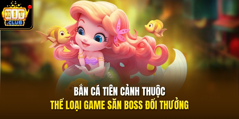 Bắn cá Tiên cảnh thuộc thể loại game săn boss đổi thưởng
