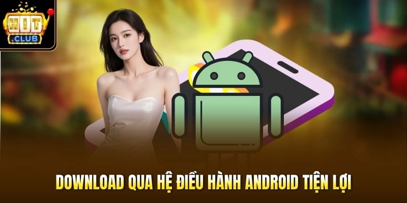 Download qua hệ điều hành Android tiện lợi