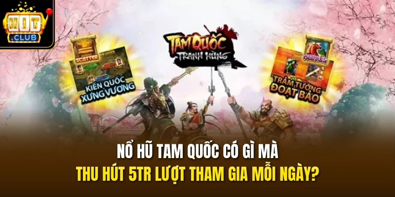 Nổ Hũ Tam Quốc Có Gì Mà Thu Hút 5TR Lượt Tham Gia Mỗi Ngày? 1 no hu tam quoc co gi ma thu hut 5tr luot tham gia moi ngay