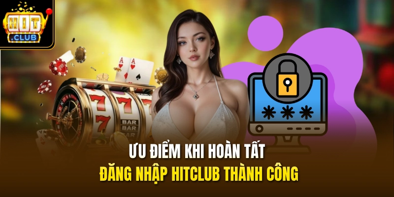Đăng Nhập HITCLUB 1 Ưu điểm khi hoàn tất đăng nhập HITCLUB thành công